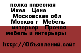 полка навесная LACK, Икеа › Цена ­ 4 200 - Московская обл., Москва г. Мебель, интерьер » Прочая мебель и интерьеры   